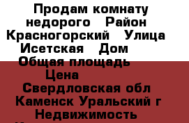 Продам комнату недорого › Район ­ Красногорский › Улица ­ Исетская › Дом ­ 24 › Общая площадь ­ 13 › Цена ­ 400 000 - Свердловская обл., Каменск-Уральский г. Недвижимость » Квартиры продажа   . Свердловская обл.,Каменск-Уральский г.